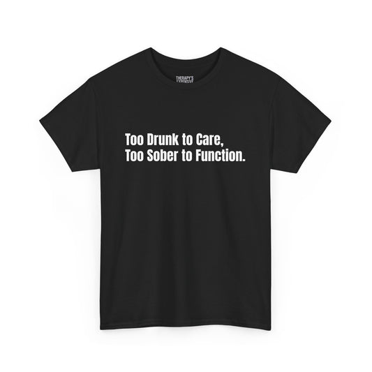 Too Drunk to Care, Too Sober to Function T-Shirt