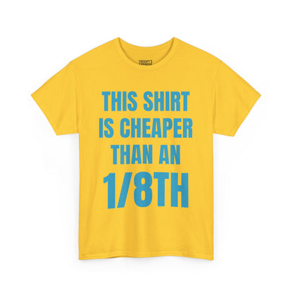 Cheaper Than an 1/8th T-Shirt